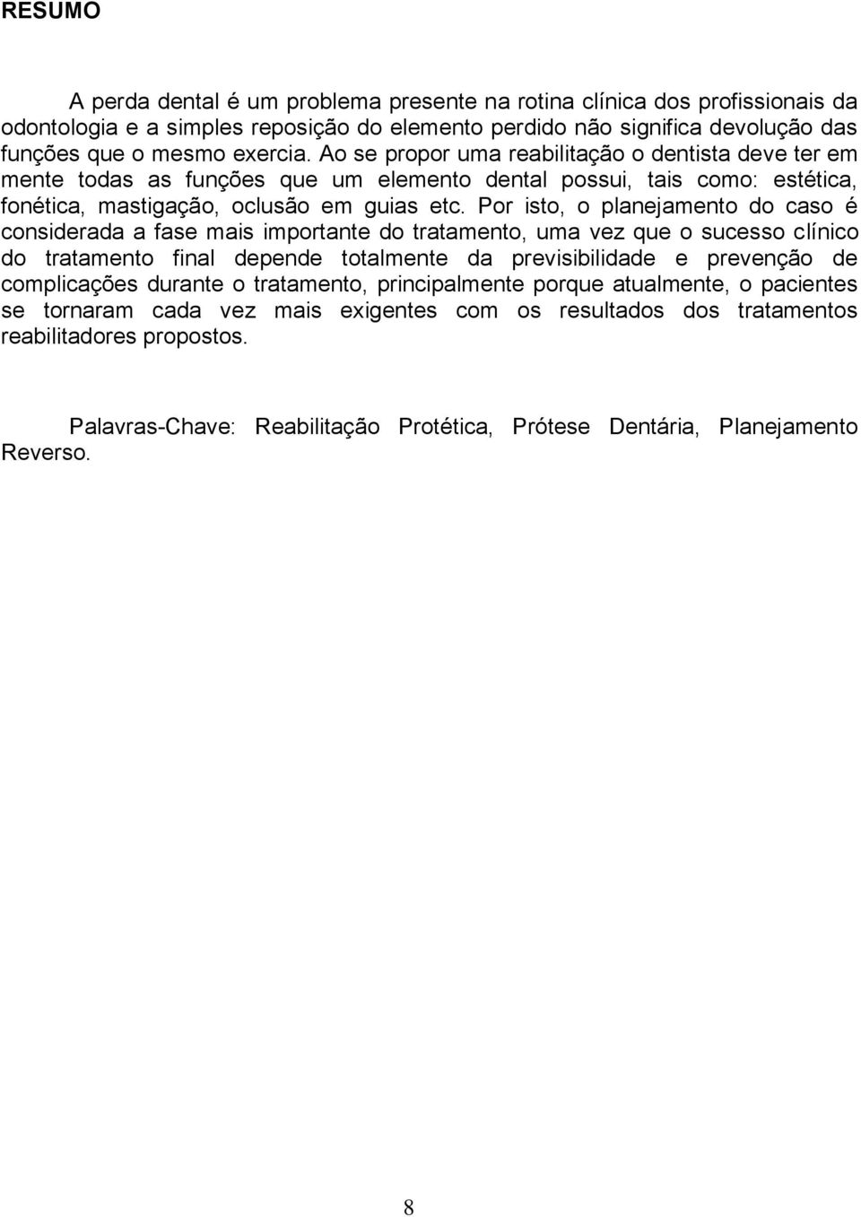 Por isto, o planejamento do caso é considerada a fase mais importante do tratamento, uma vez que o sucesso clínico do tratamento final depende totalmente da previsibilidade e prevenção de