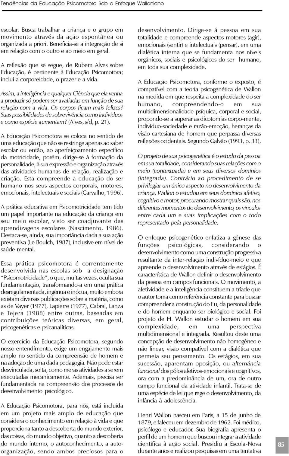 A reflexão que se segue, de Rubem Alves sobre Educação, é pertinente à Educação Psicomotora; inclui a corporeidade, o prazer e a vida.