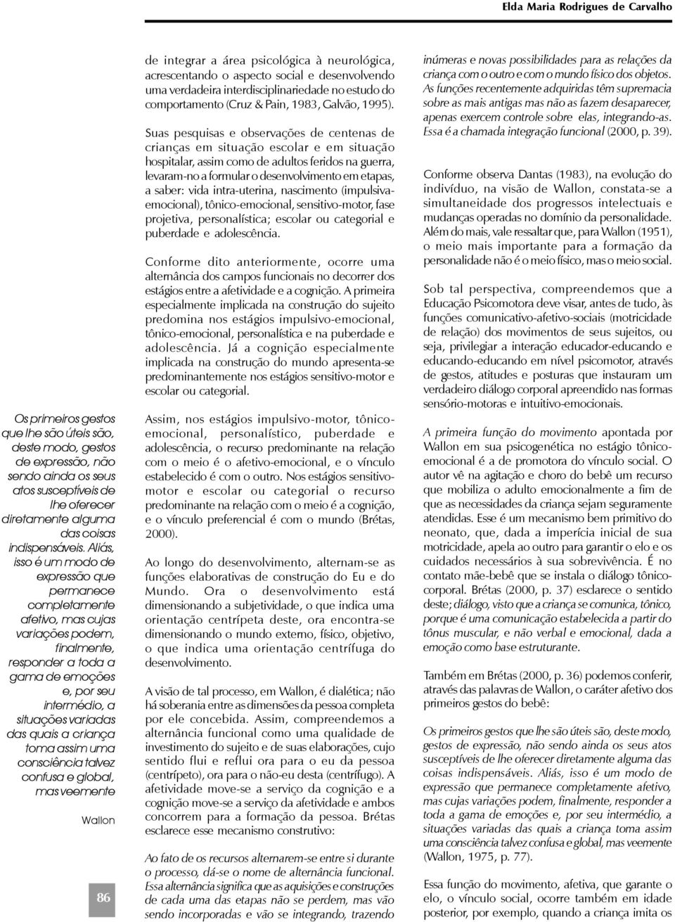 Aliás, isso é um modo de expressão que permanece completamente afetivo, mas cujas variações podem, finalmente, responder a toda a gama de emoções e, por seu intermédio, a situações variadas das quais