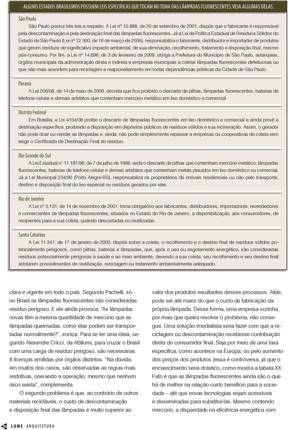 Já a Lei da Política Estadual de Resíduos Sólidos do Estado de São Paulo (Lei nº 12.