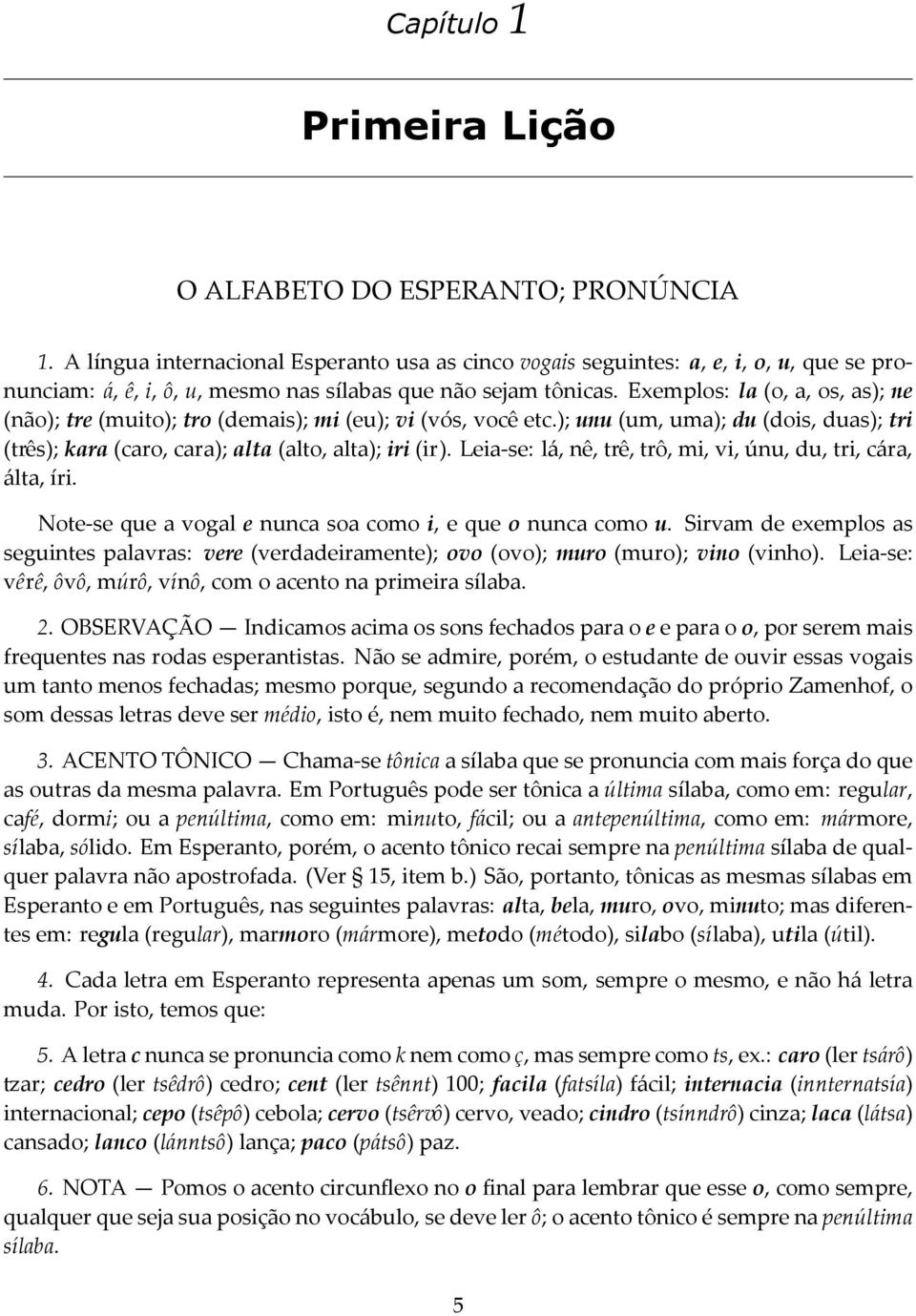 Exemplos: la (o, a, os, as); ne (não); tre (muito); tro (demais); mi (eu); vi (vós, você etc.); unu (um, uma); du (dois, duas); tri (três); kara (caro, cara); alta (alto, alta); iri (ir).