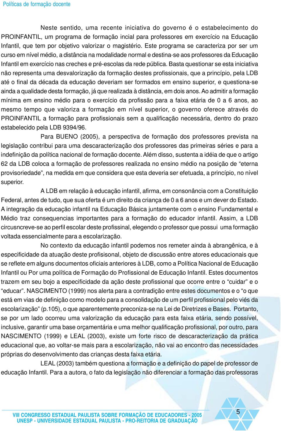 Este programa se caracteriza por ser um curso em nível médio, a distância na modalidade normal e destina-se aos professores da Educação Infantil em exercício nas creches e pré-escolas da rede pública.