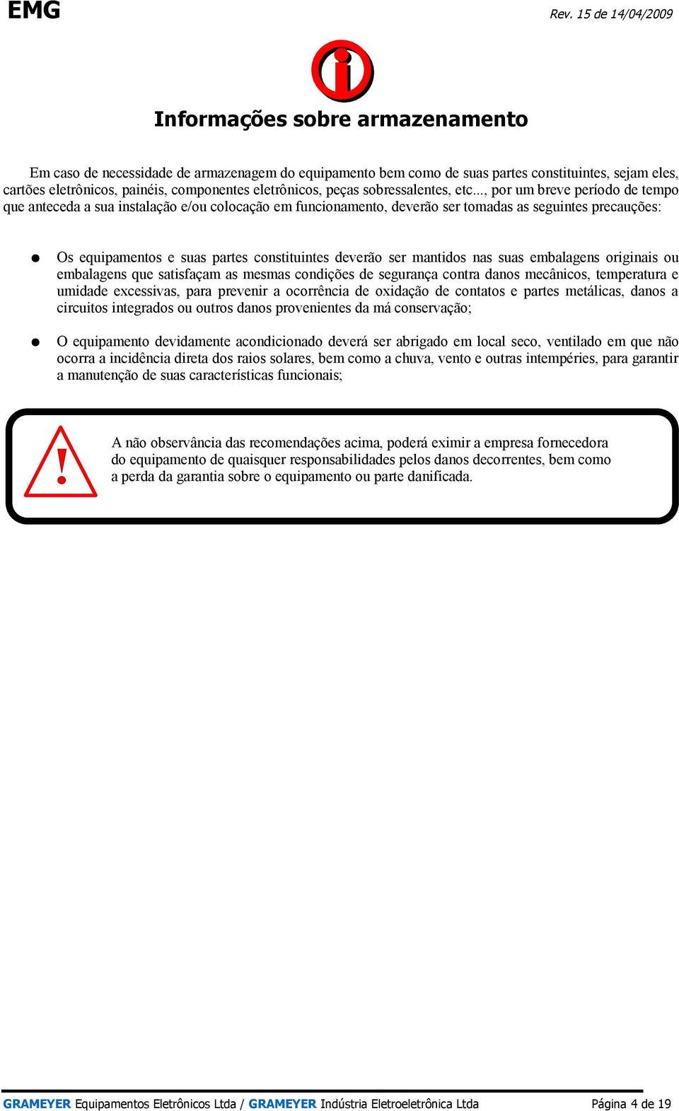 .., por um breve período de tempo que anteceda a sua instalação e/ou colocação em funcionamento, deverão ser tomadas as seguintes precauções: Os equipamentos e suas partes constituintes deverão ser