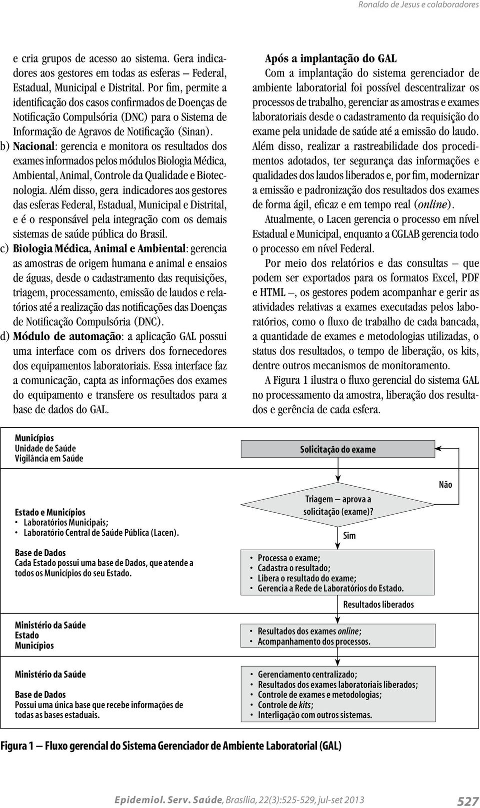 b) Nacional: gerencia e monitora os resultados dos exames informados pelos módulos Biologia Médica, Ambiental, Animal, Controle da Qualidade e Biotecnologia.