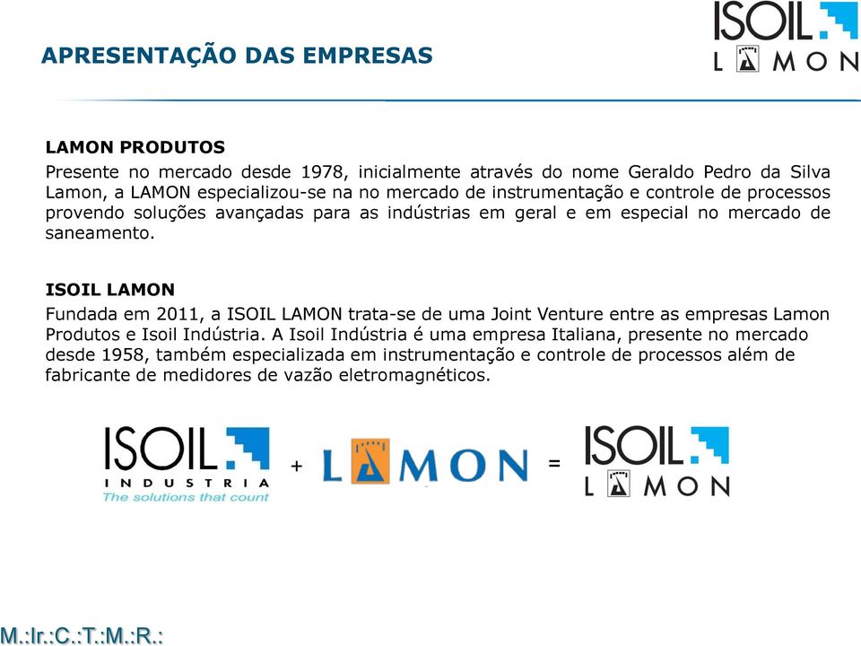 ISOIL LAMON Fundada em 2011, a ISOIL LAMON trata-se de uma Joint Venture entre as empresas Lamon Produtos e Isoil Indústria.