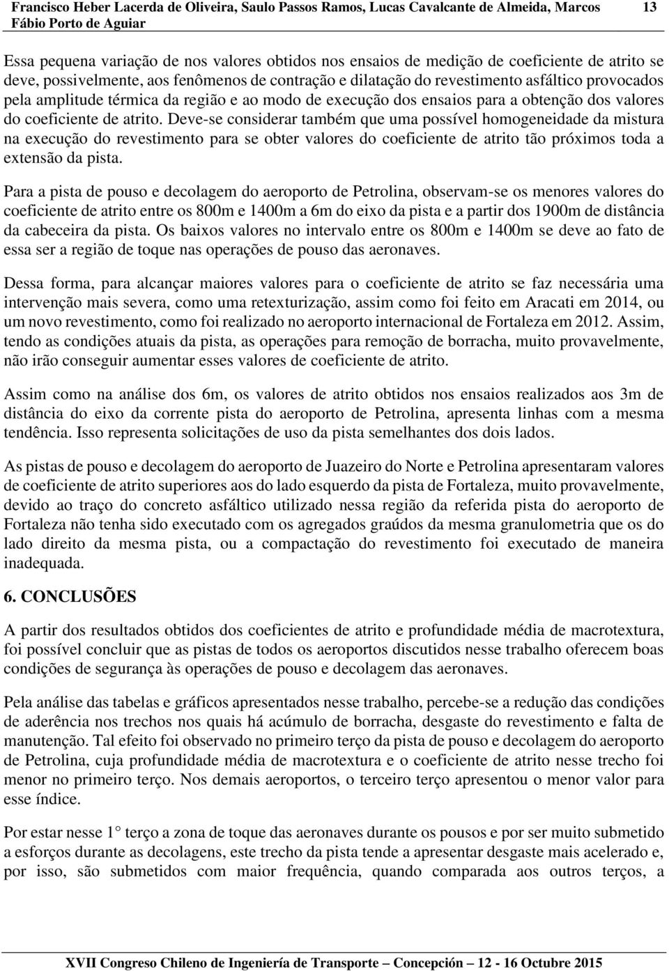 Deve-se considerar também que uma possível homogeneidade da mistura na execução do revestimento para se obter valores do coeficiente de atrito tão próximos toda a extensão da pista.