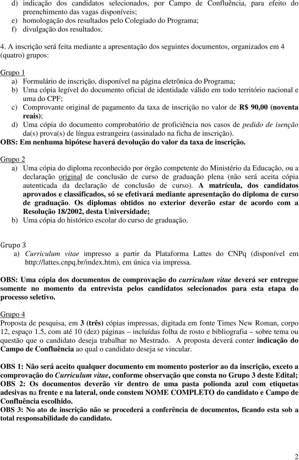 A inscrição será feita mediante a apresentação dos seguintes documentos, organizados em 4 (quatro) grupos: Grupo 1 a) Formulário de inscrição, disponível na página eletrônica do Programa; b) Uma