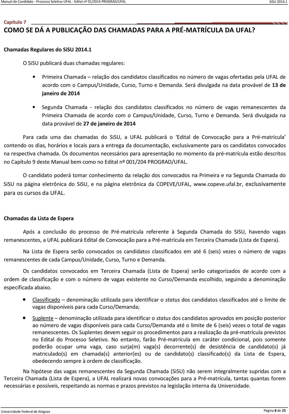 Será divulgada na data provável de 13 de janeiro de 2014 Segunda Chamada - relação dos candidatos classificados no número de vagas remanescentes da Primeira Chamada de acordo com o Campus/Unidade,