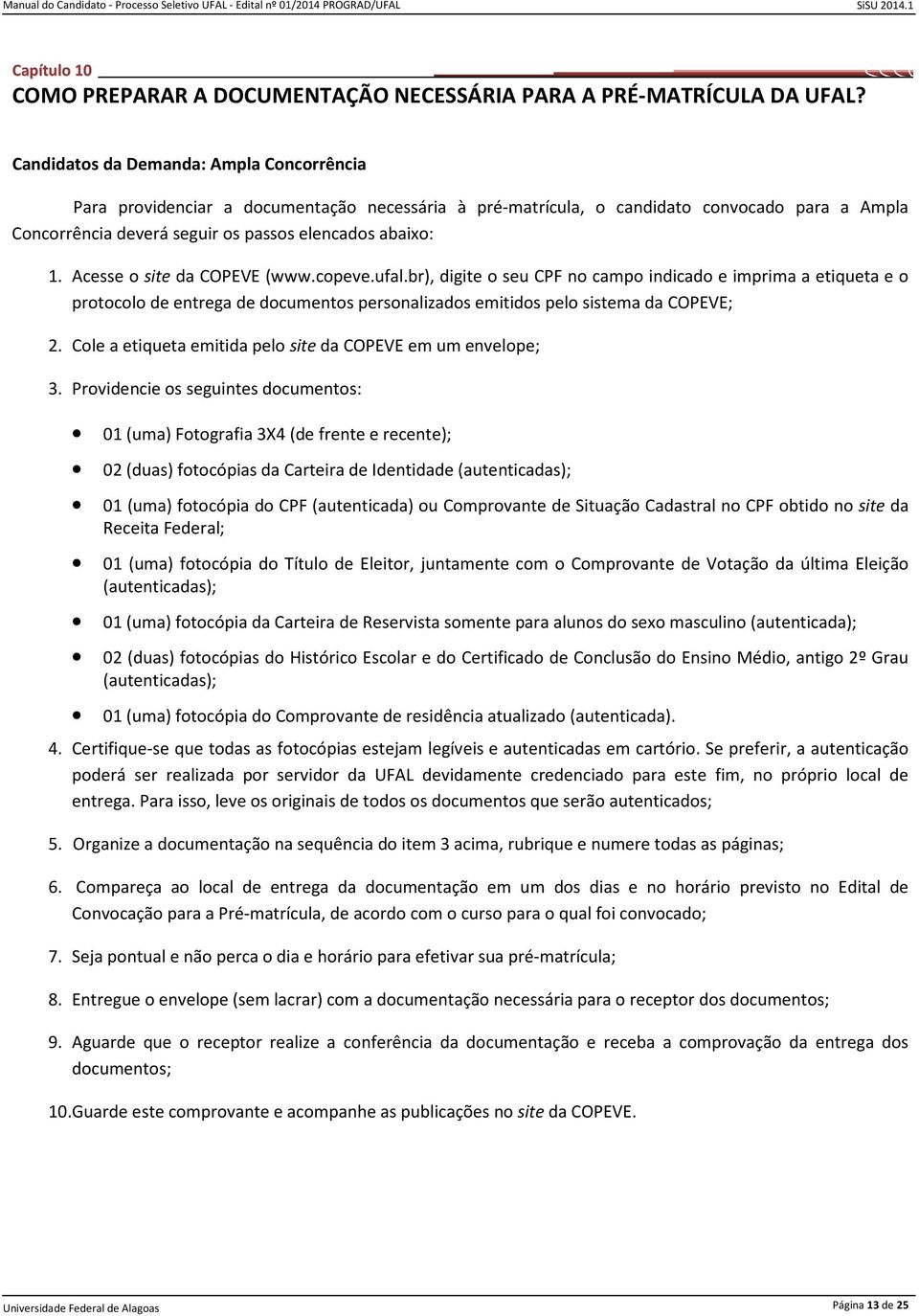 Acesse o site da COPEVE (www.copeve.ufal.br), digite o seu CPF no campo indicado e imprima a etiqueta e o protocolo de entrega de documentos personalizados emitidos pelo sistema da COPEVE; 2.