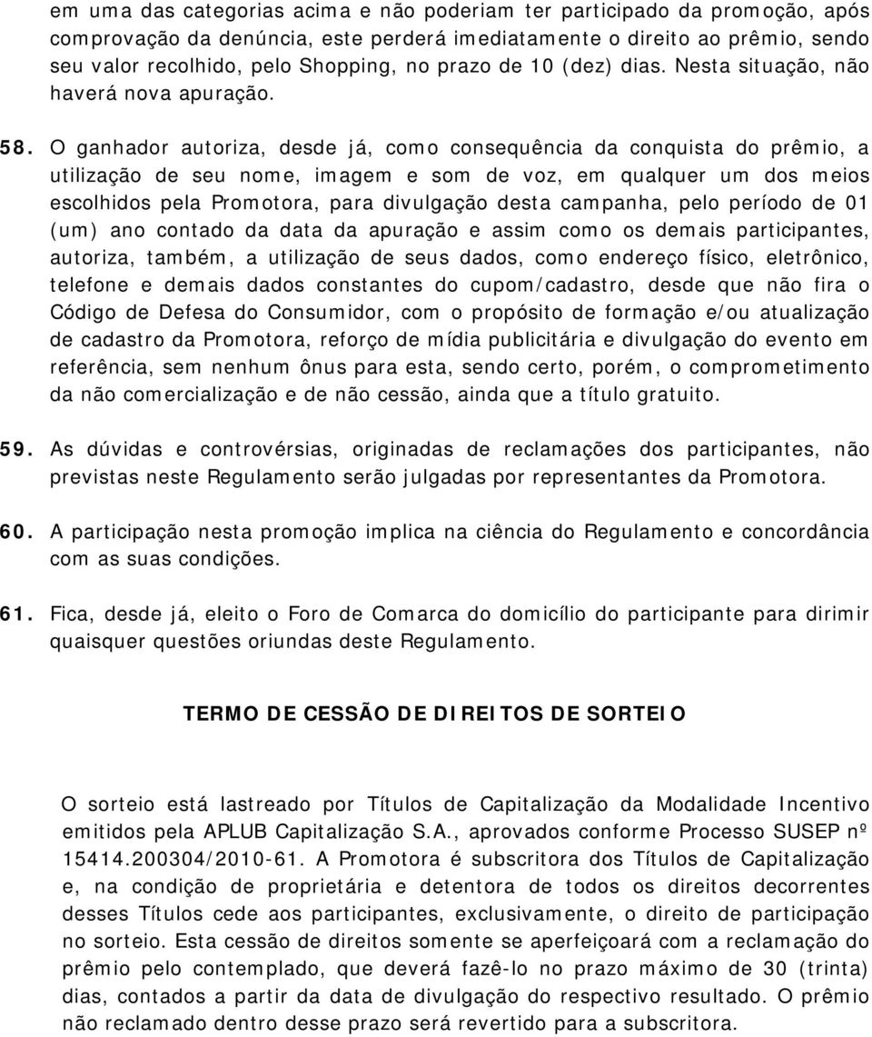 O ganhador autoriza, desde já, como consequência da conquista do prêmio, a utilização de seu nome, imagem e som de voz, em qualquer um dos meios escolhidos pela Promotora, para divulgação desta