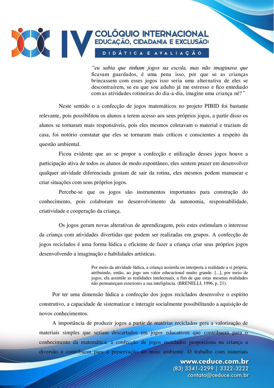 Neste sentido o a confecção de jogos matemáticos no projeto PIBID foi bastante relevante, pois possibilitou os alunos a terem acesso aos seus próprios jogos, a partir disso os alunos se tornaram mais