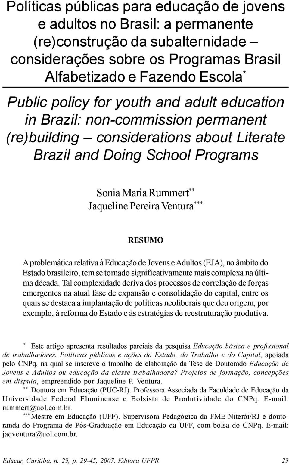 problemática relativa à Educação de Jovens e Adultos (EJA), no âmbito do Estado brasileiro, tem se tornado significativamente mais complexa na última década.