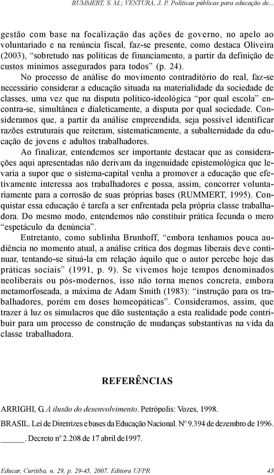 No processo de análise do movimento contraditório do real, faz-se necessário considerar a educação situada na materialidade da sociedade de classes, uma vez que na disputa político-ideológica por