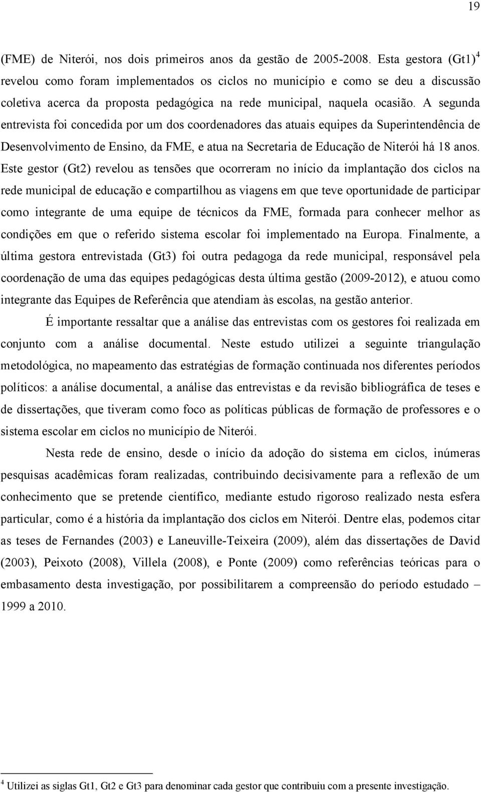 A segunda entrevista foi concedida por um dos coordenadores das atuais equipes da Superintendência de Desenvolvimento de Ensino, da FME, e atua na Secretaria de Educação de Niterói há 18 anos.