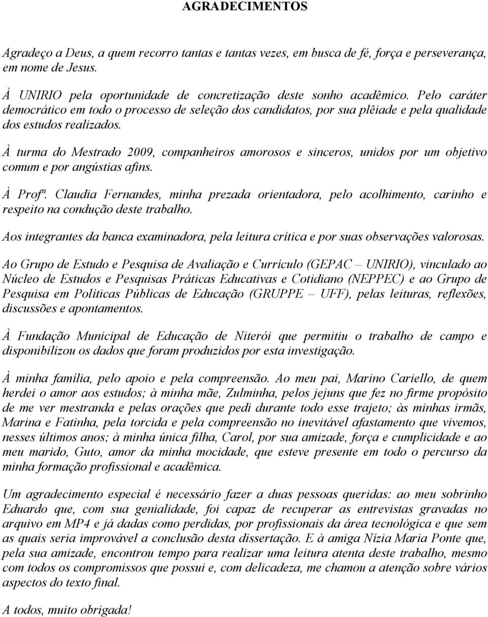 À turma do Mestrado 2009, companheiros amorosos e sinceros, unidos por um objetivo comum e por angústias afins. À Profª.