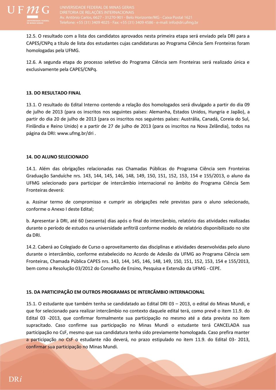 1. O resultado do Edital Interno contendo a relação dos homologados será divulgado a partir do dia 09 de julho de 2013 (para os inscritos nos seguintes países: Alemanha, Estados Unidos, Hungria e