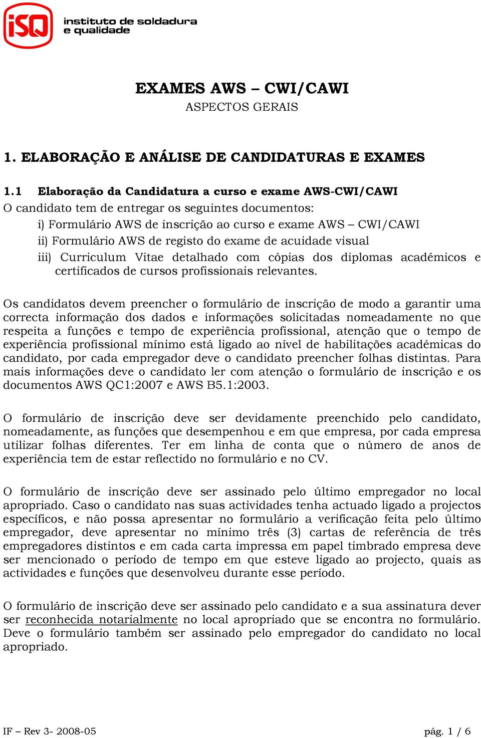 registo do exame de acuidade visual iii) Curriculum Vitae detalhado com cópias dos diplomas académicos e certificados de cursos profissionais relevantes.