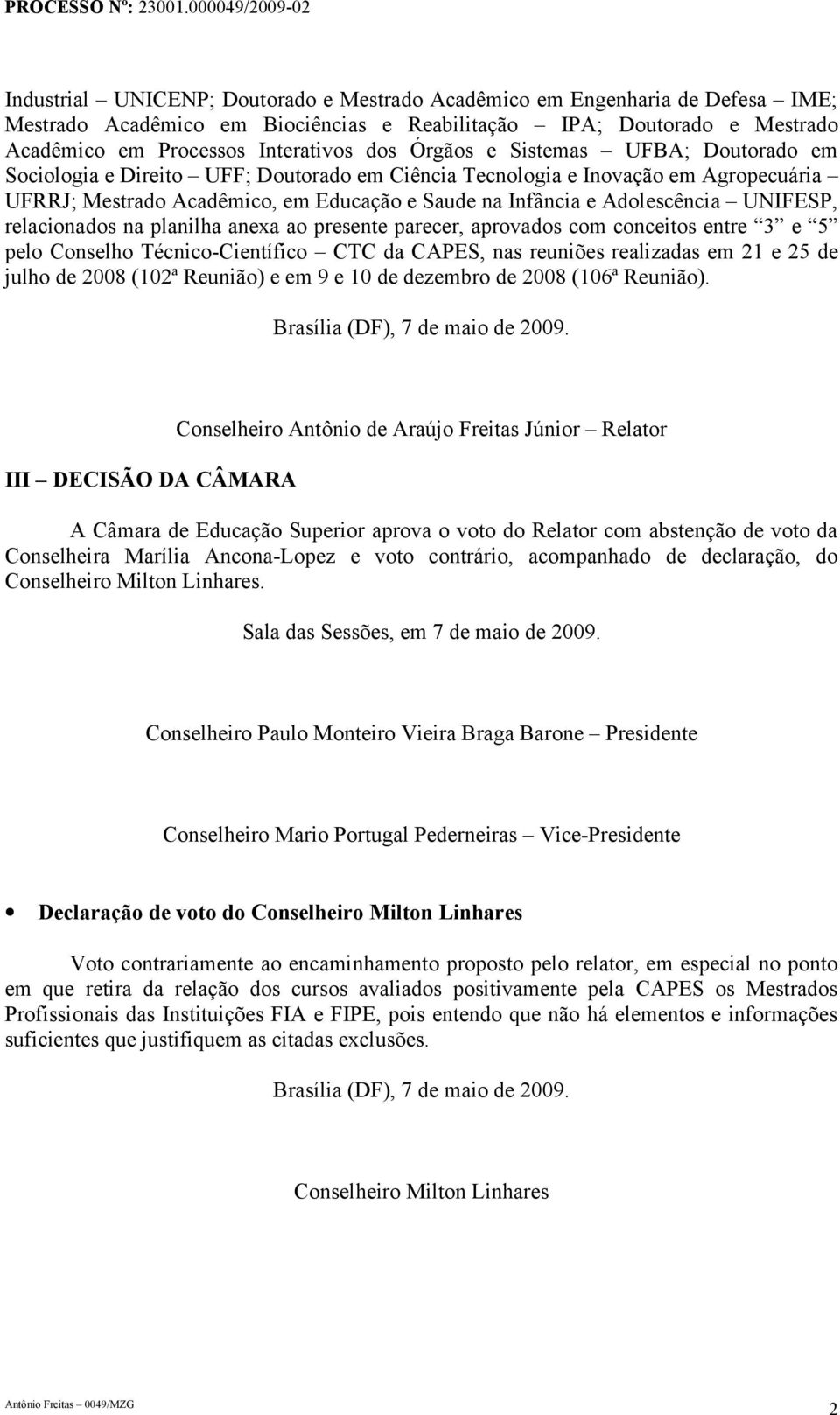 UNIFESP, relacionados na planilha anexa ao presente parecer, aprovados com conceitos entre 3 e 5 pelo Conselho Técnico-Científico CTC da CAPES, nas reuniões realizadas em 21 e 25 de julho de 2008