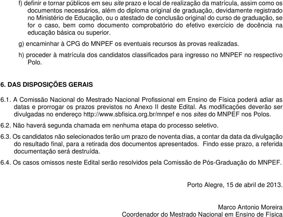 g) encaminhar à CPG do MNPEF os eventuais recursos às provas realizadas. h) proceder à matrícula dos candidatos classificados para ingresso no MNPEF no respectivo Polo. 6. DAS DISPOSIÇÕES GERAIS 6.1.