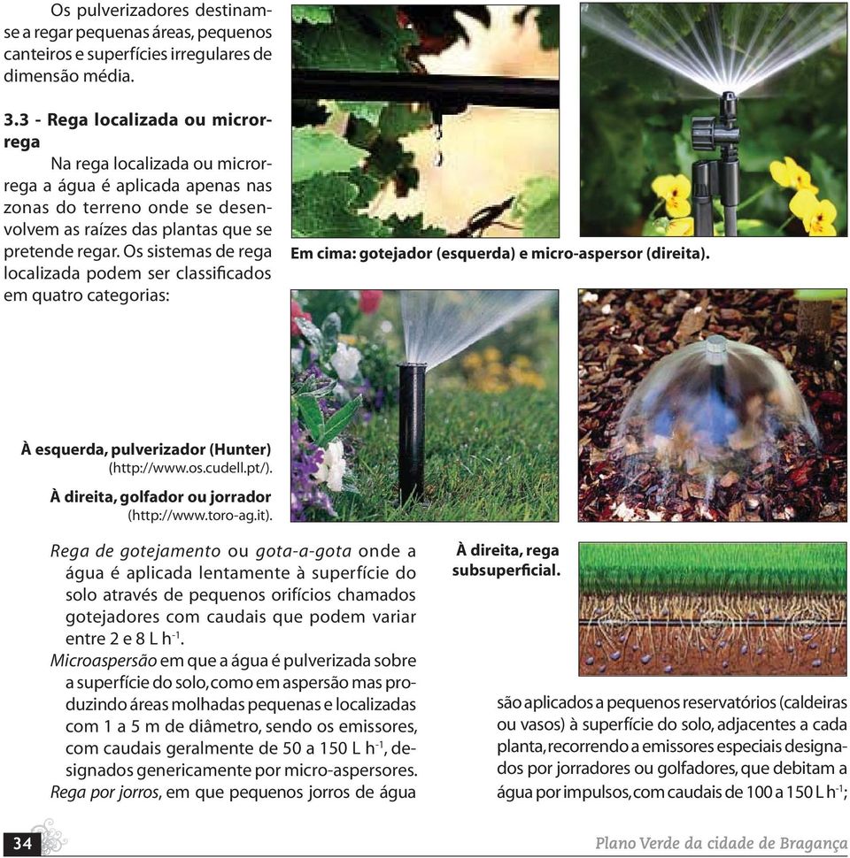Os sistemas de rega localizada podem ser classificados em quatro categorias: Em cima: gotejador (esquerda) e micro-aspersor (direita). À esquerda, pulverizador (Hunter) http://www.os.cudell.pt/).