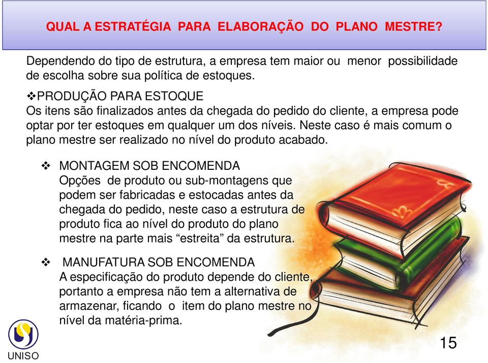 Neste caso é mais comum o plano mestre ser realizado no nível do produto acabado.