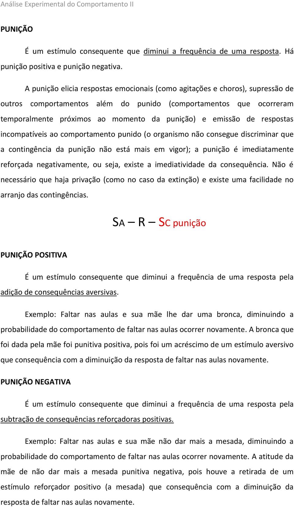 emissão de respostas incompatíveis ao comportamento punido (o organismo não consegue discriminar que a contingência da punição não está mais em vigor); a punição é imediatamente reforçada