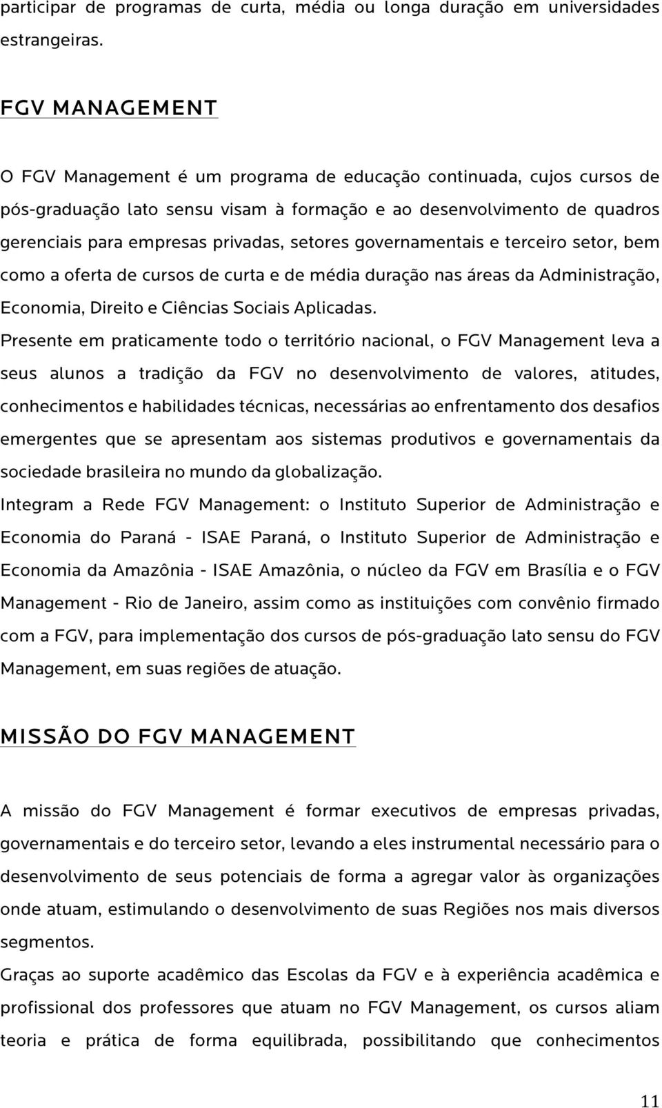 setores governamentais e terceiro setor, bem como a oferta de cursos de curta e de média duração nas áreas da Administração, Economia, Direito e Ciências Sociais Aplicadas.