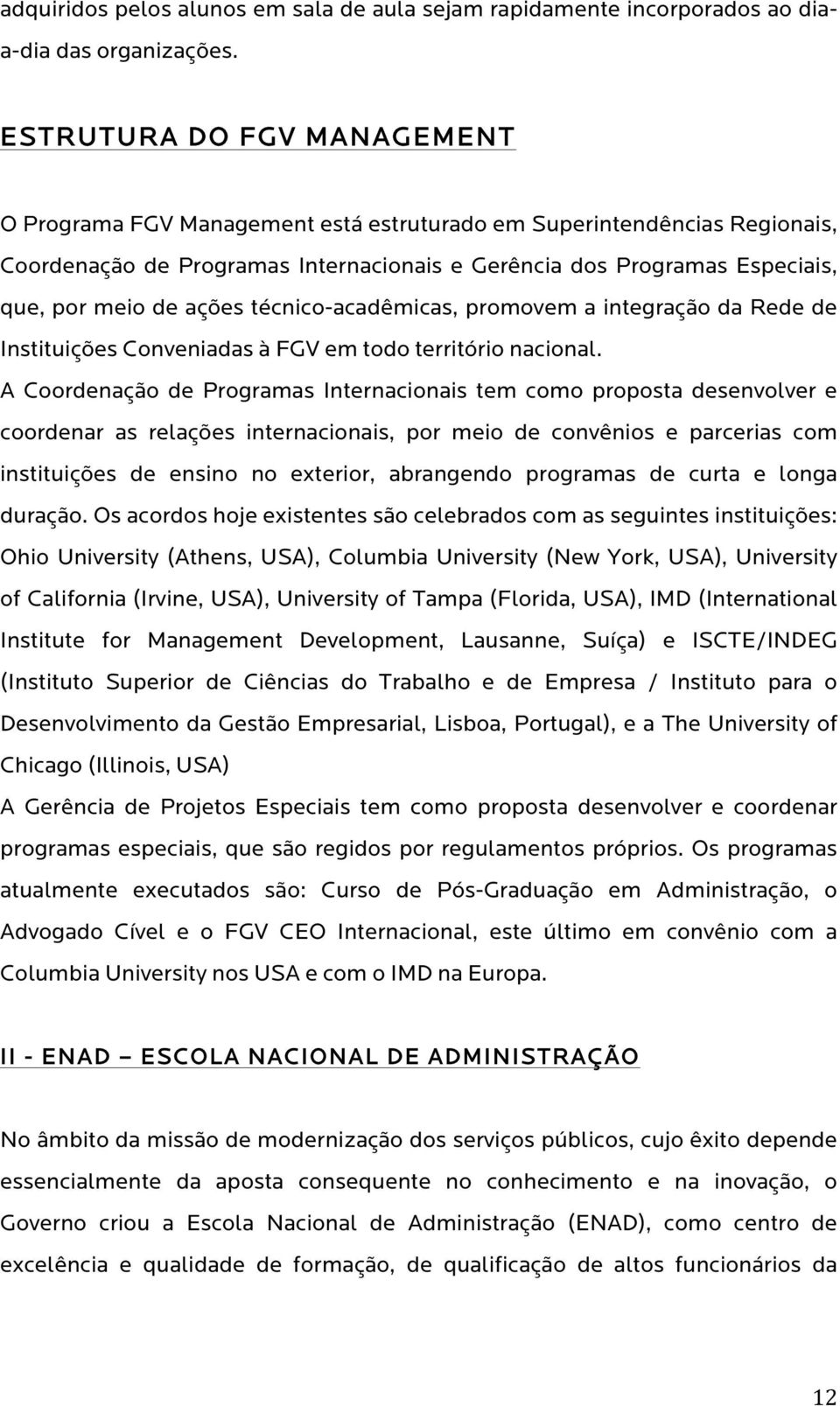 ações técnico-acadêmicas, promovem a integração da Rede de Instituições Conveniadas à FGV em todo território nacional.