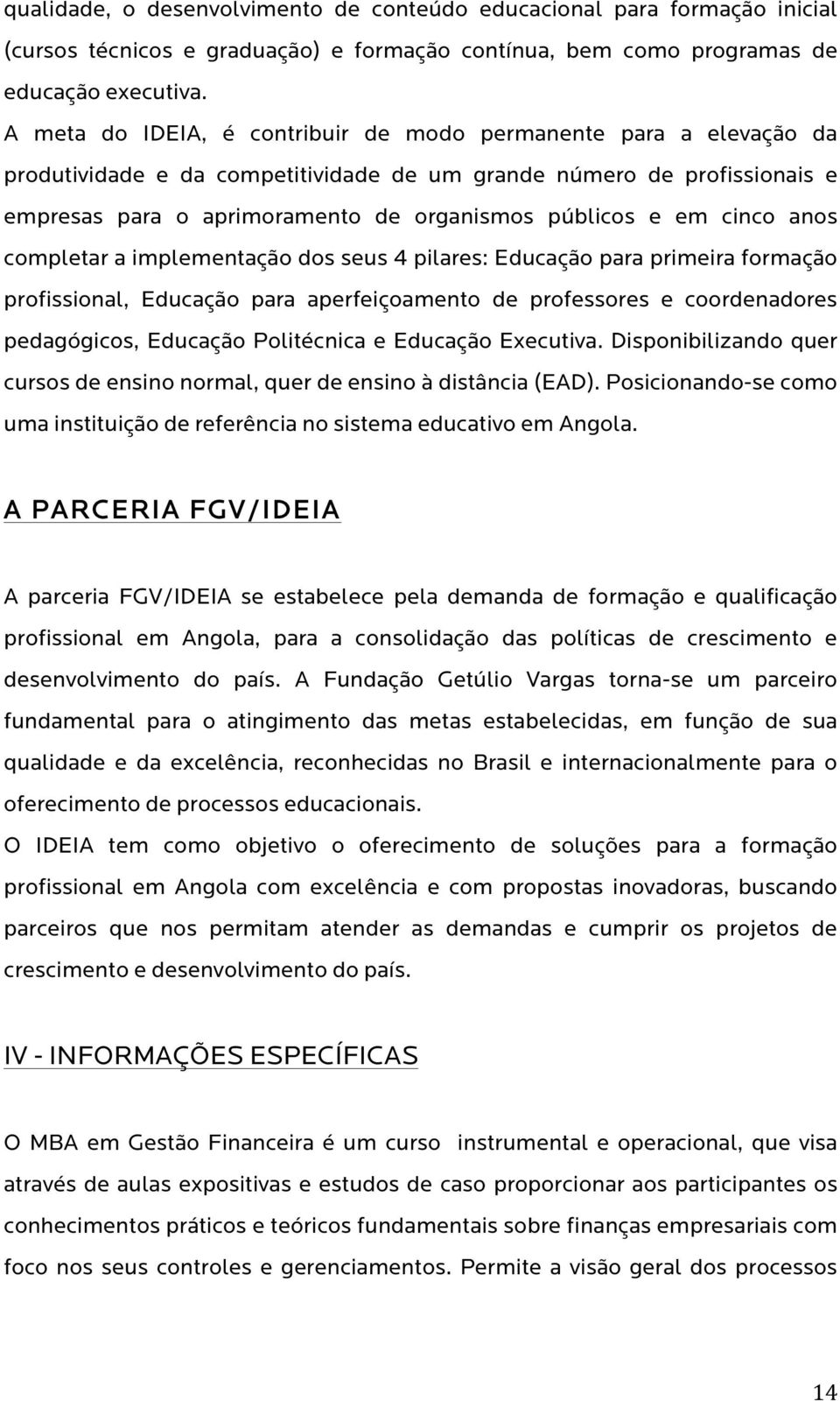 cinco anos completar a implementação dos seus 4 pilares: Educação para primeira formação profissional, Educação para aperfeiçoamento de professores e coordenadores pedagógicos, Educação Politécnica e