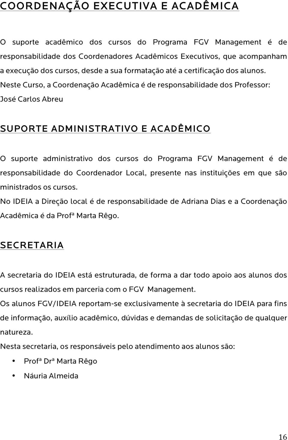 Neste Curso, a Coordenação Acadêmica é de responsabilidade dos Professor: José Carlos Abreu SUPORTE ADMINISTRATIVO E ACADÊMICO O suporte administrativo dos cursos do Programa FGV Management é de