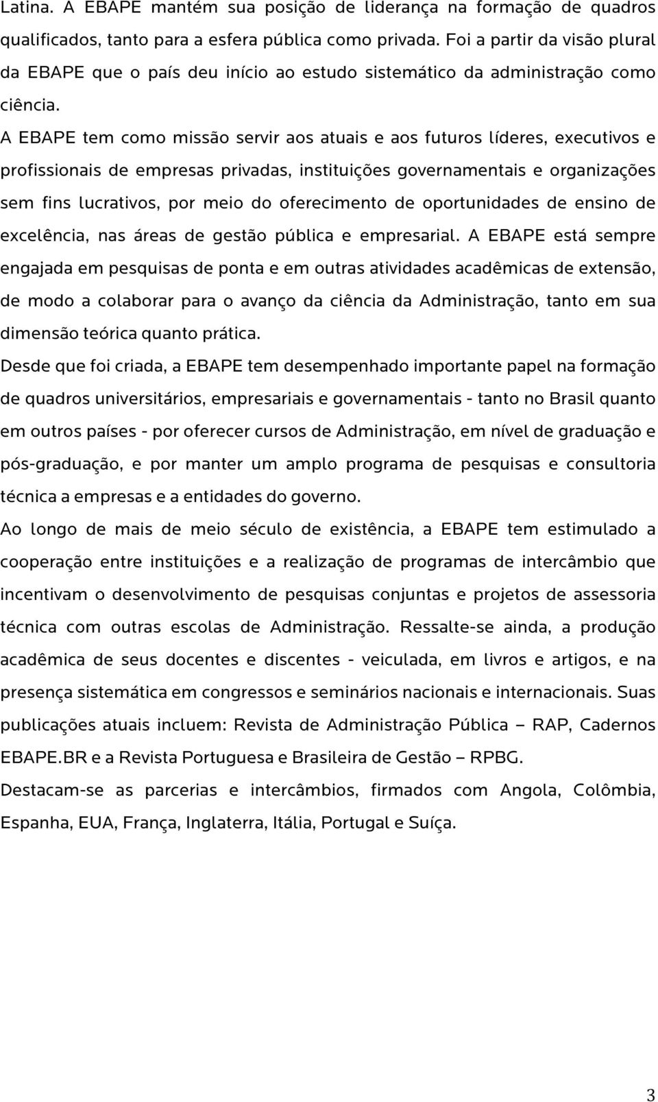 A EBAPE tem como missão servir aos atuais e aos futuros líderes, executivos e profissionais de empresas privadas, instituições governamentais e organizações sem fins lucrativos, por meio do