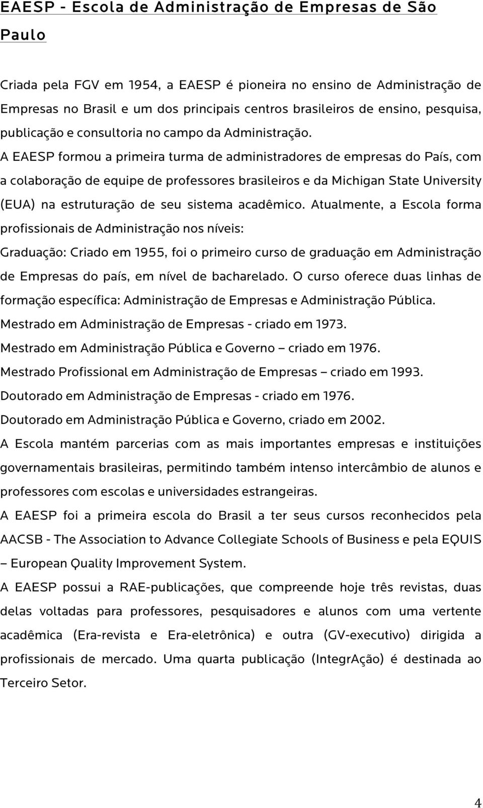 A EAESP formou a primeira turma de administradores de empresas do País, com a colaboração de equipe de professores brasileiros e da Michigan State University (EUA) na estruturação de seu sistema