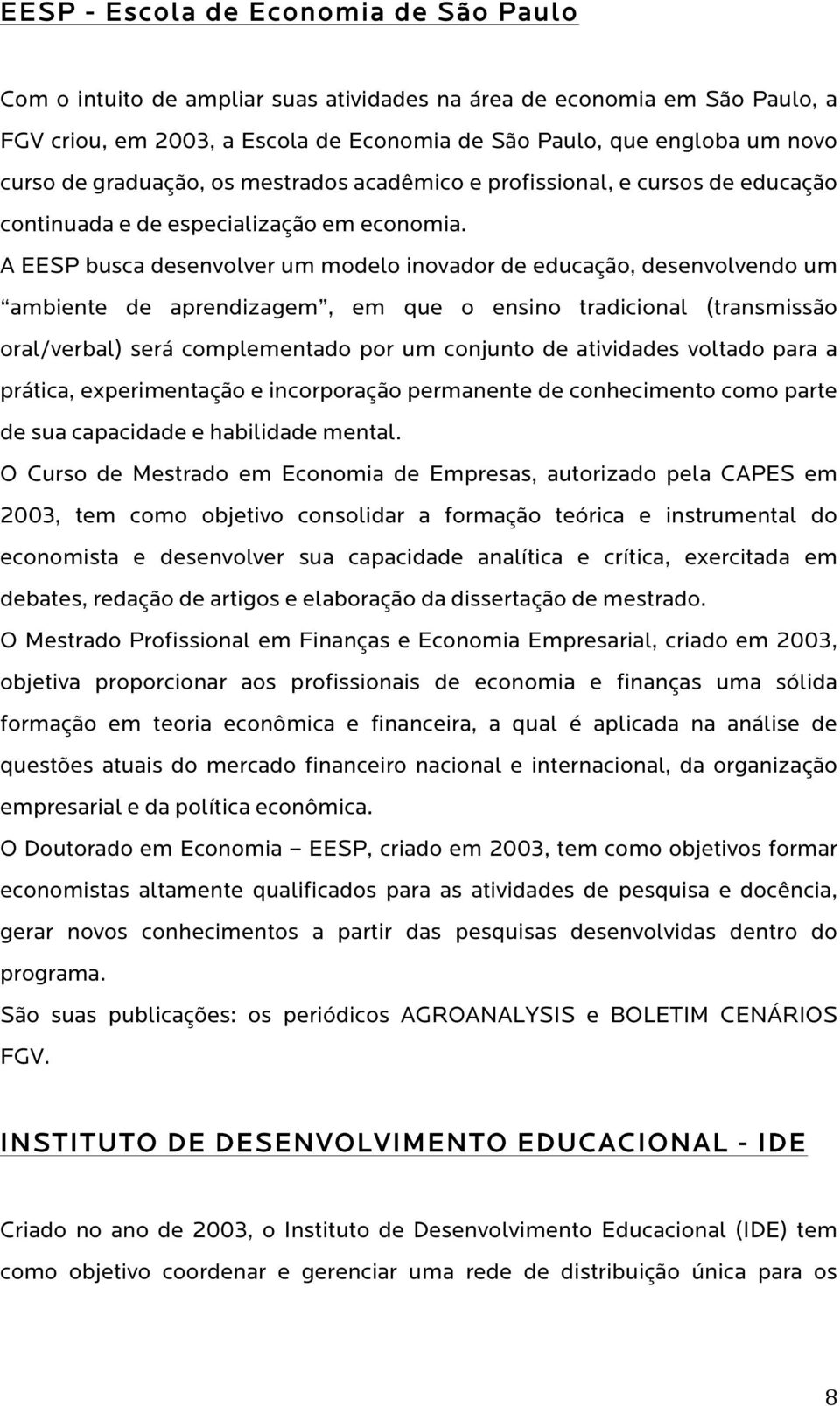 A EESP busca desenvolver um modelo inovador de educação, desenvolvendo um ambiente de aprendizagem, em que o ensino tradicional (transmissão oral/verbal) será complementado por um conjunto de