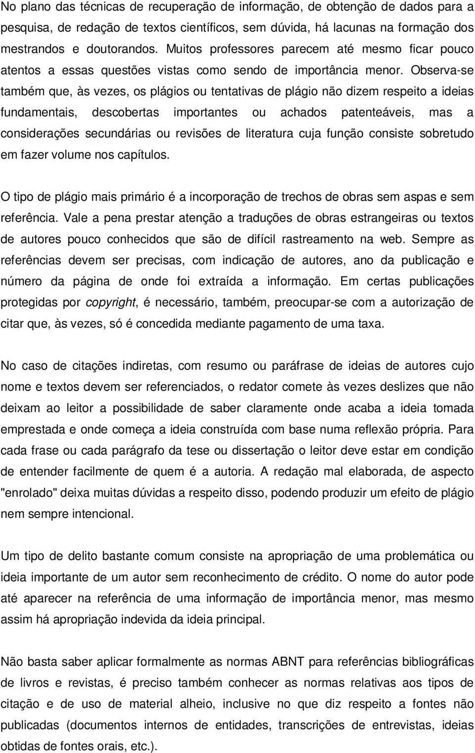 Observa-se também que, às vezes, os plágios ou tentativas de plágio não dizem respeito a ideias fundamentais, descobertas importantes ou achados patenteáveis, mas a considerações secundárias ou