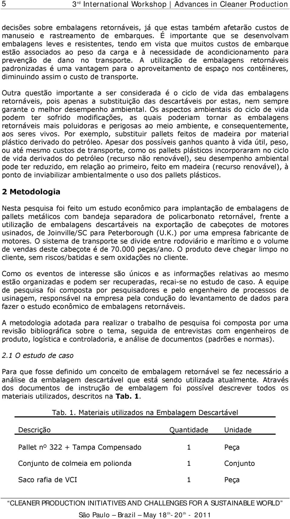 dano no transporte. A utilização de embalagens retornáveis padronizadas é uma vantagem para o aproveitamento de espaço nos contêineres, diminuindo assim o custo de transporte.