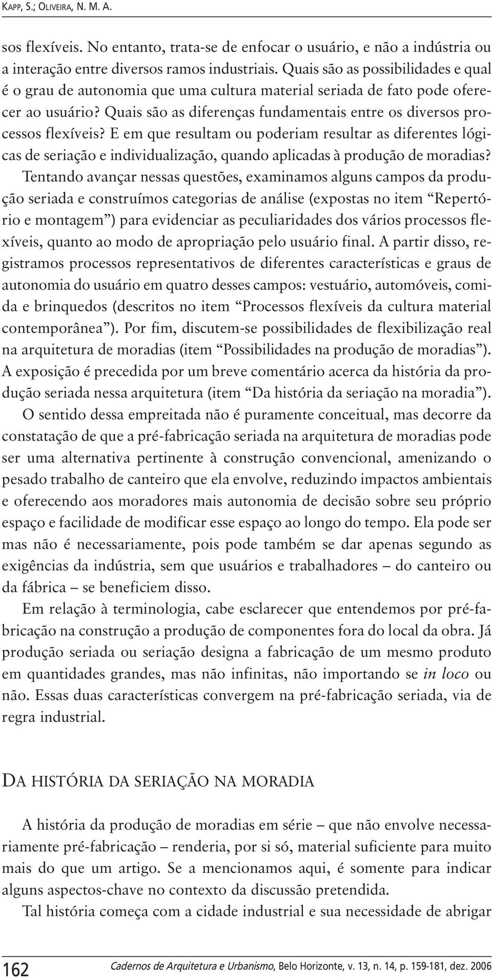 E em que resultam ou poderiam resultar as diferentes lógicas de seriação e individualização, quando aplicadas à produção de moradias?