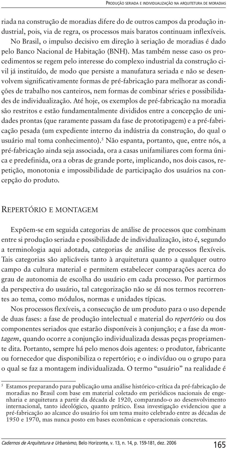 Mas também nesse caso os procedimentos se regem pelo interesse do complexo industrial da construção civil já instituído, de modo que persiste a manufatura seriada e não se desenvolvem