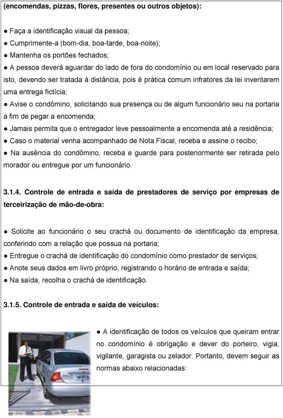 sua presença ou de algum funcionário seu na portaria a fim de pegar a encomenda; Jamais permita que o entregador leve pessoalmente a encomenda até a residência; Caso o material venha acompanhado de