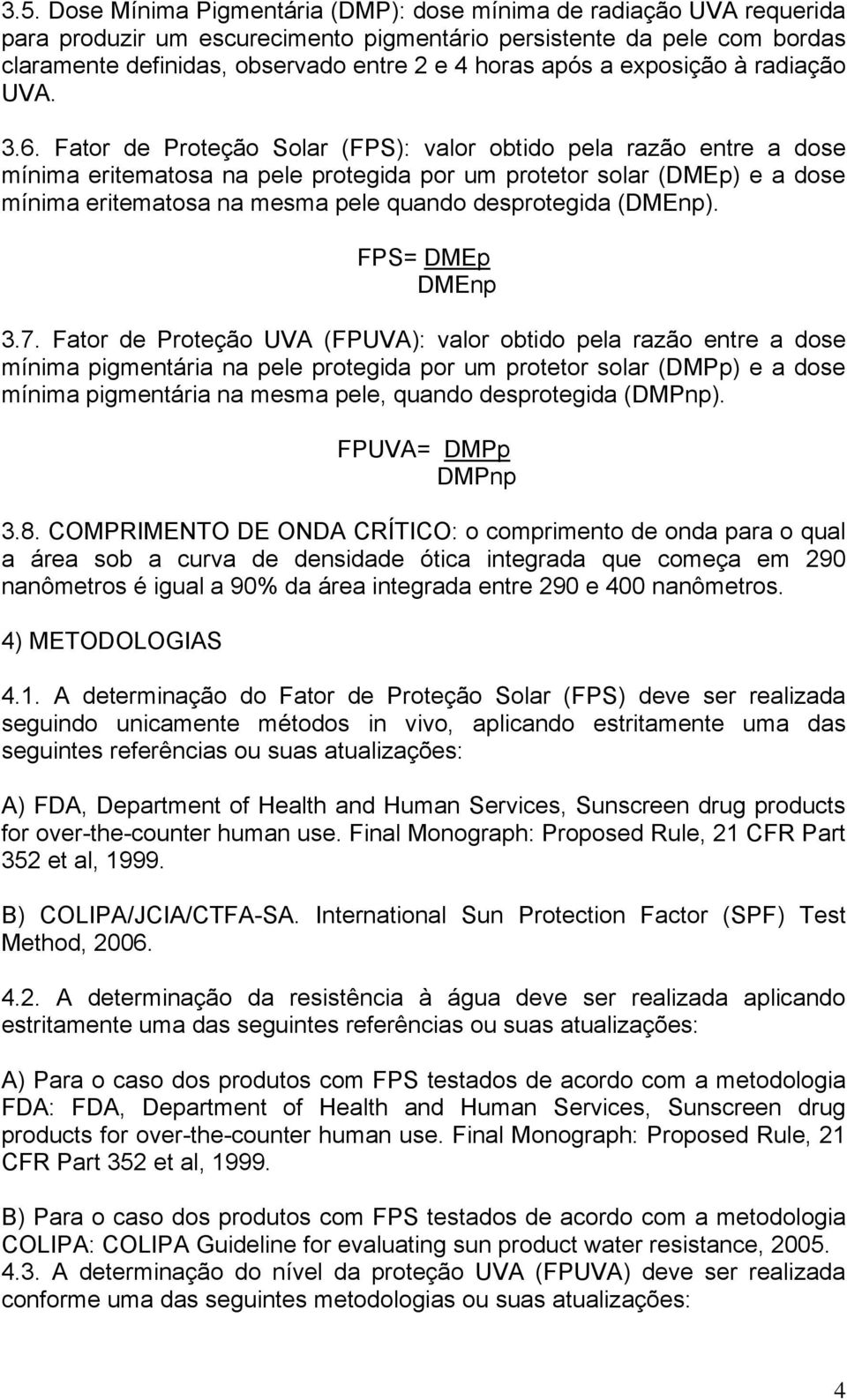 Fator de Proteção Solar (FPS): valor obtido pela razão entre a dose mínima eritematosa na pele protegida por um protetor solar (DMEp) e a dose mínima eritematosa na mesma pele quando desprotegida