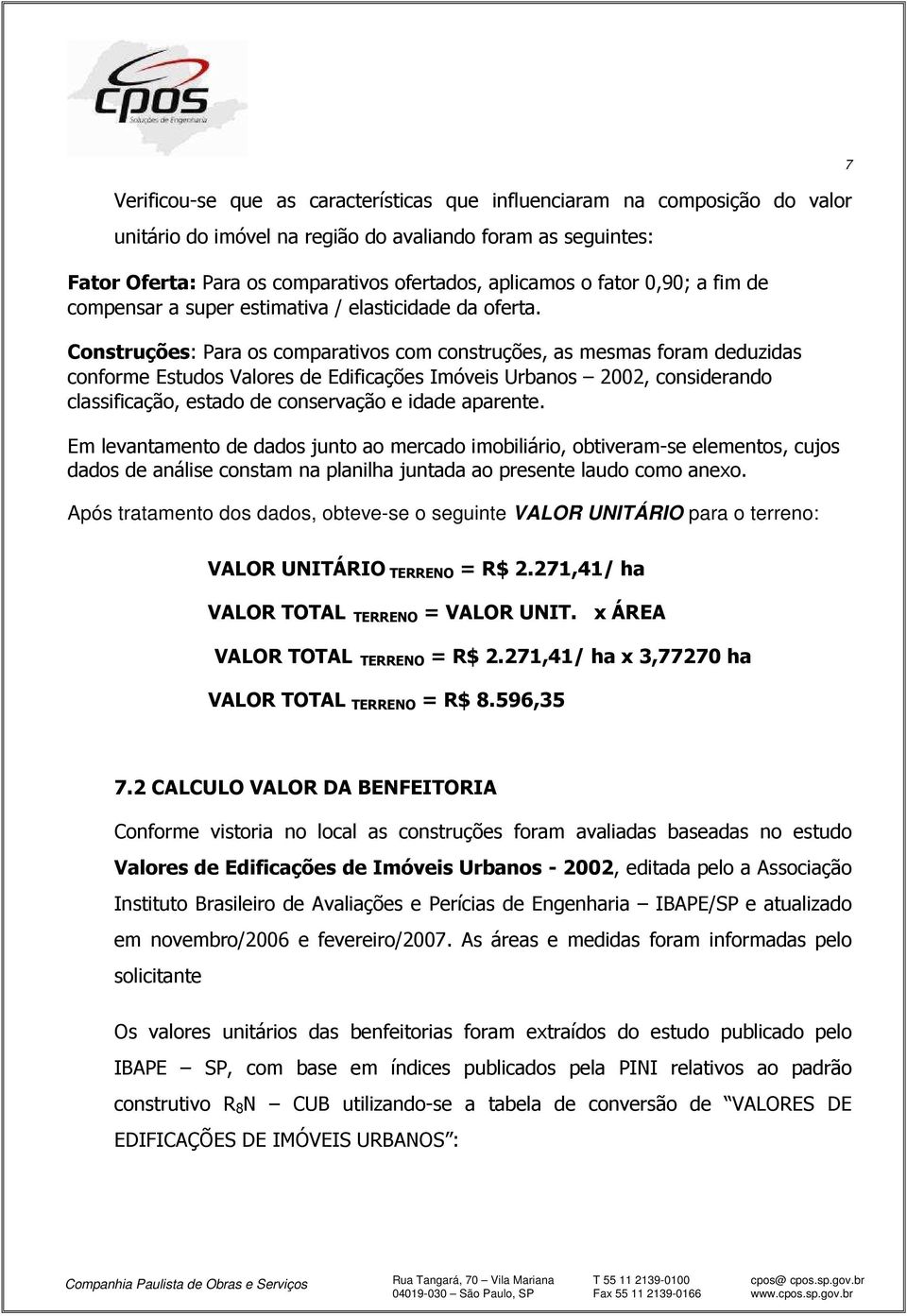 Construções: Para os comparativos com construções, as mesmas foram deduzidas conforme Estudos Valores de Edificações Imóveis Urbanos 2002, considerando classificação, estado de conservação e idade