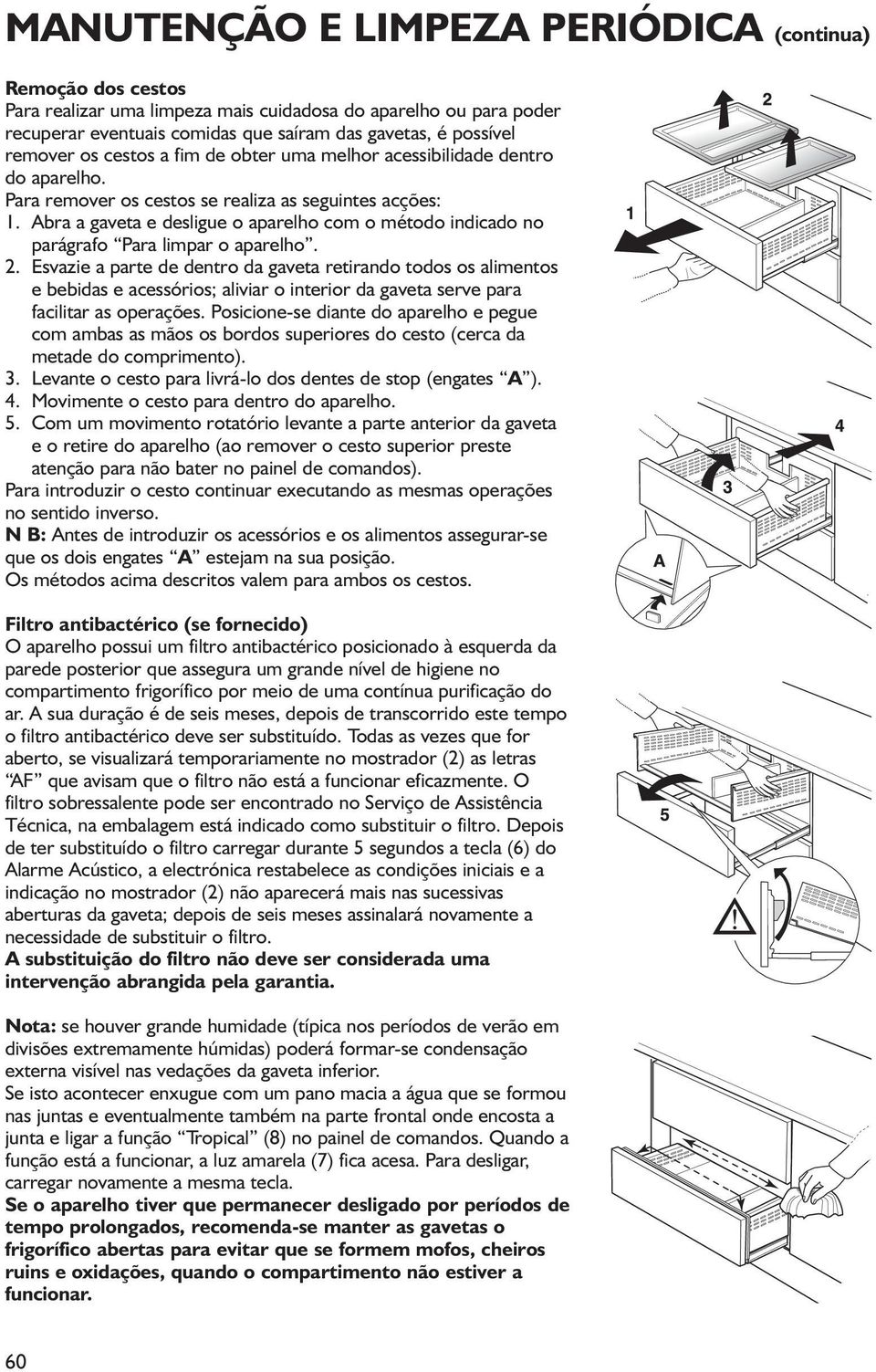 Abra a gaveta e desligue o aparelho com o método indicado no parágrafo Para limpar o aparelho. 2.