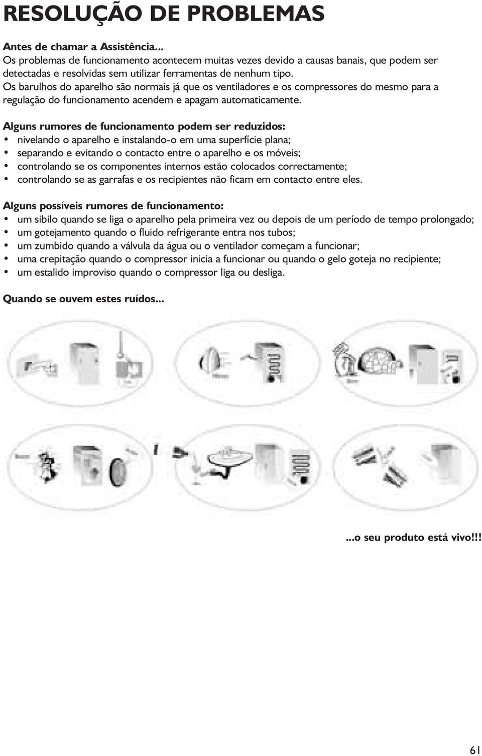 Os barulhos do aparelho são normais já que os ventiladores e os compressores do mesmo para a regulação do funcionamento acendem e apagam automaticamente.