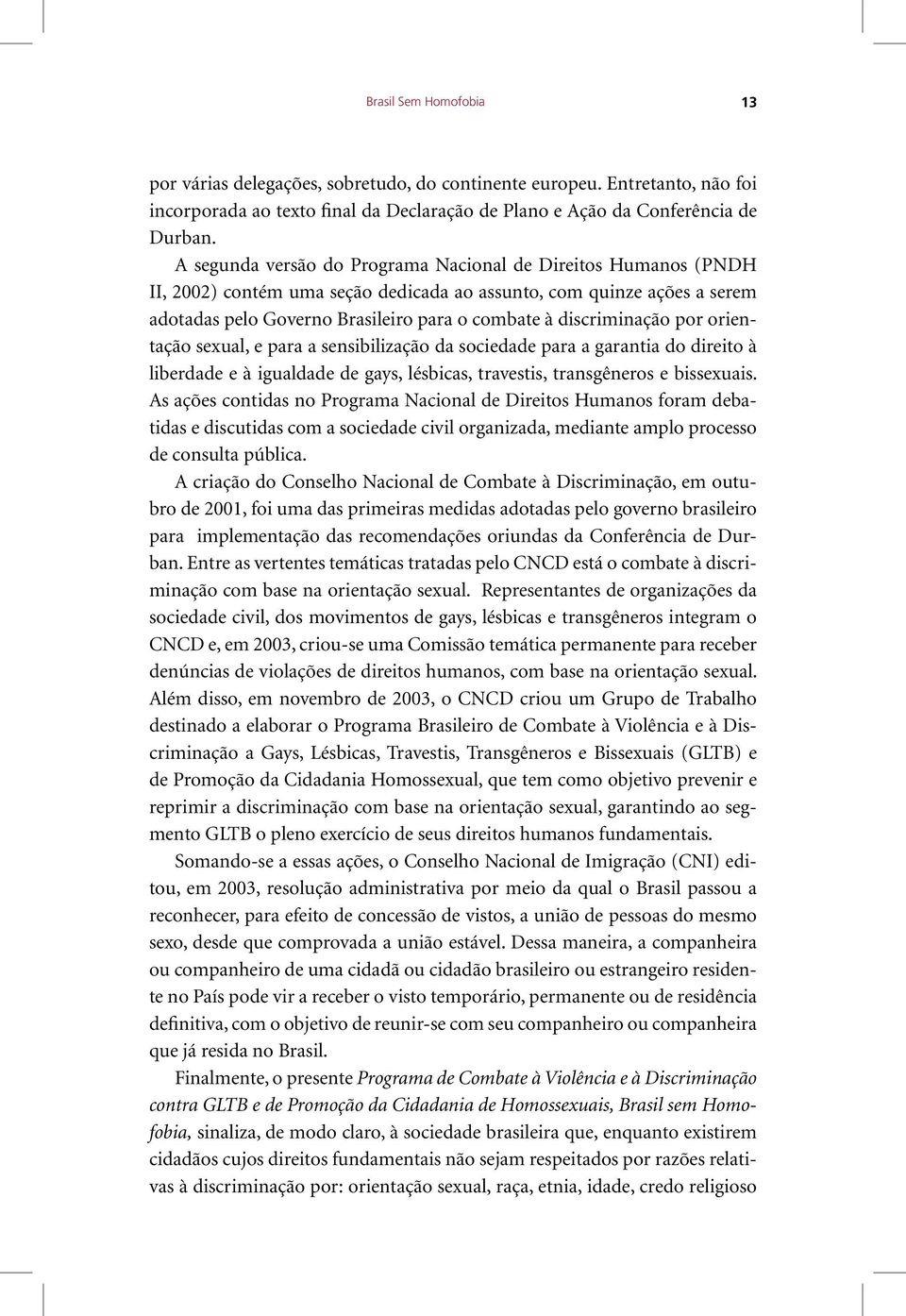 discriminação por orientação sexual, e para a sensibilização da sociedade para a garantia do direito à liberdade e à igualdade de gays, lésbicas, travestis, transgêneros e bissexuais.