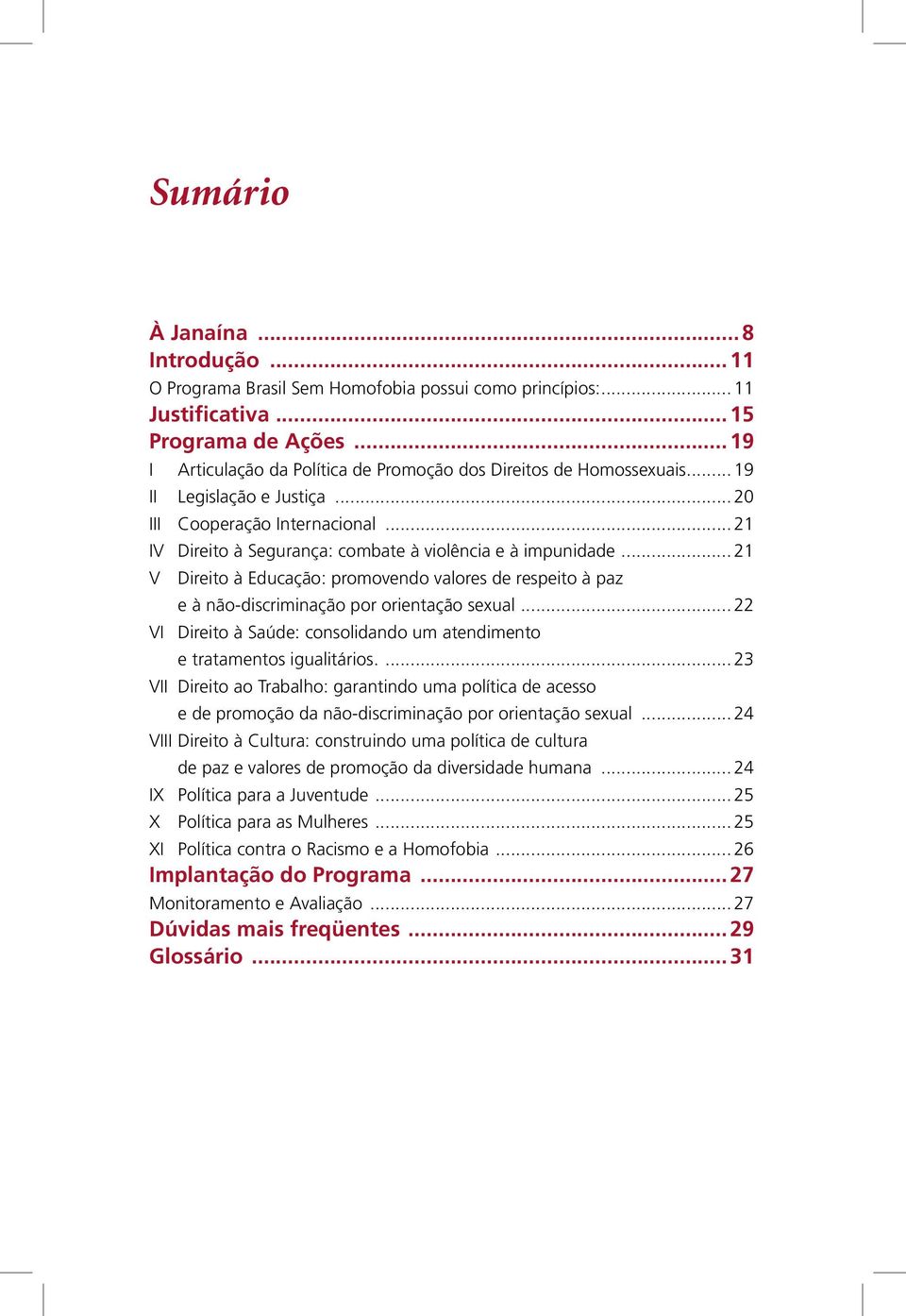 .. 21 V Direito à Educação: promovendo valores de respeito à paz e à não-discriminação por orientação sexual... 22 VI Direito à Saúde: consolidando um atendimento e tratamentos igualitários.