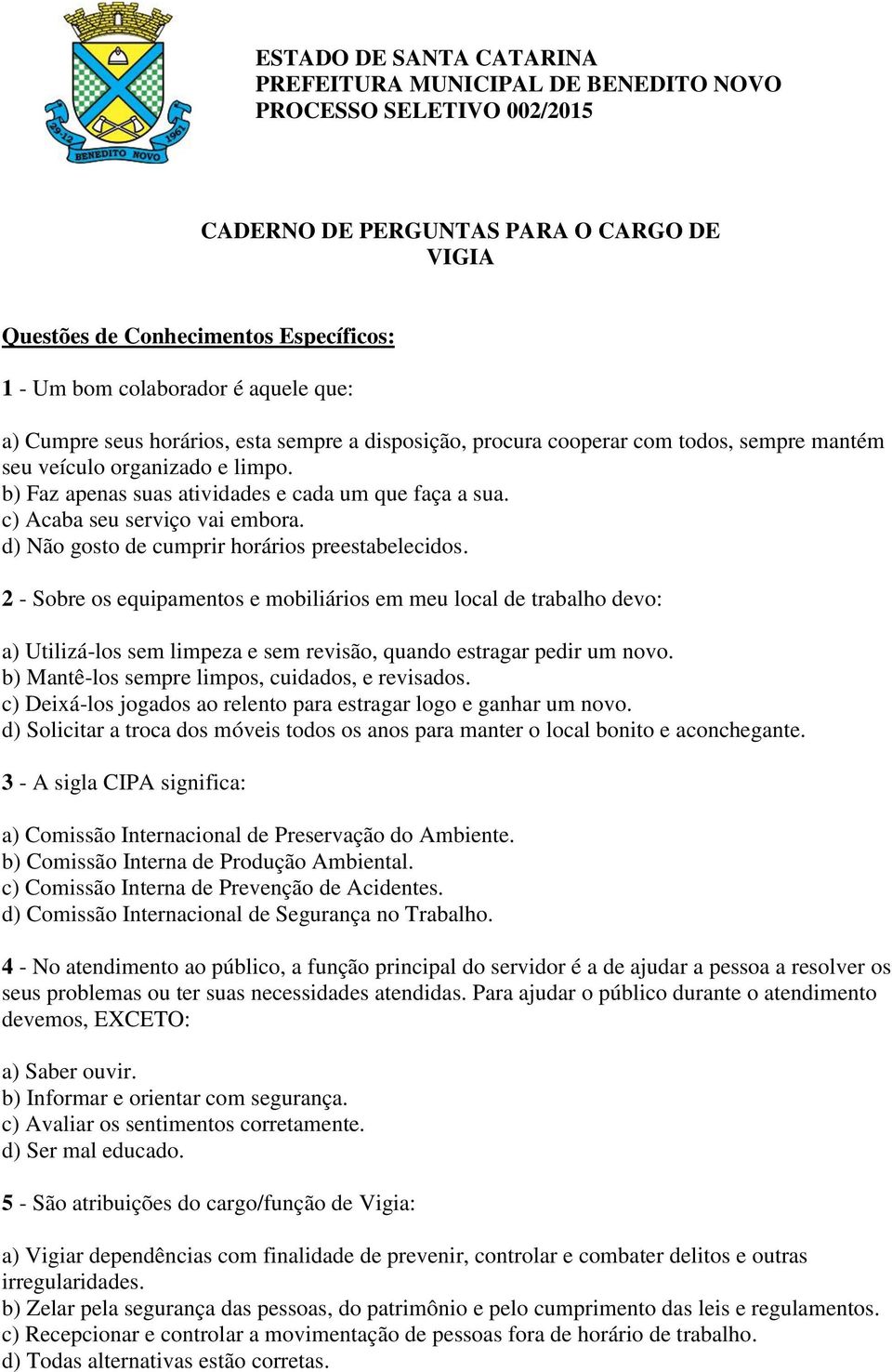 2 - Sobre os equipamentos e mobiliários em meu local de trabalho devo: a) Utilizá-los sem limpeza e sem revisão, quando estragar pedir um novo. b) Mantê-los sempre limpos, cuidados, e revisados.