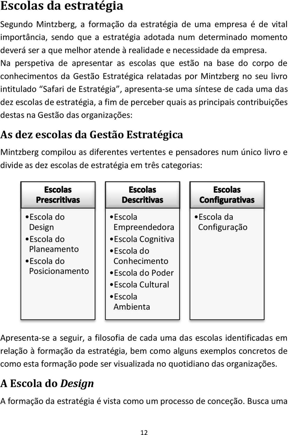 Na perspetiva de apresentar as escolas que estão na base do corpo de conhecimentos da Gestão Estratégica relatadas por Mintzberg no seu livro intitulado Safari de Estratégia, apresenta-se uma síntese