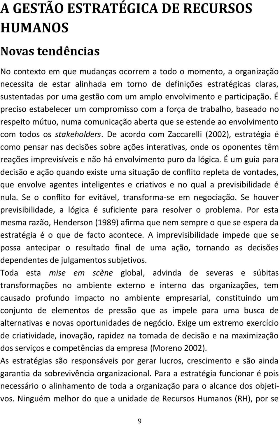 É preciso estabelecer um compromisso com a força de trabalho, baseado no respeito mútuo, numa comunicação aberta que se estende ao envolvimento com todos os stakeholders.