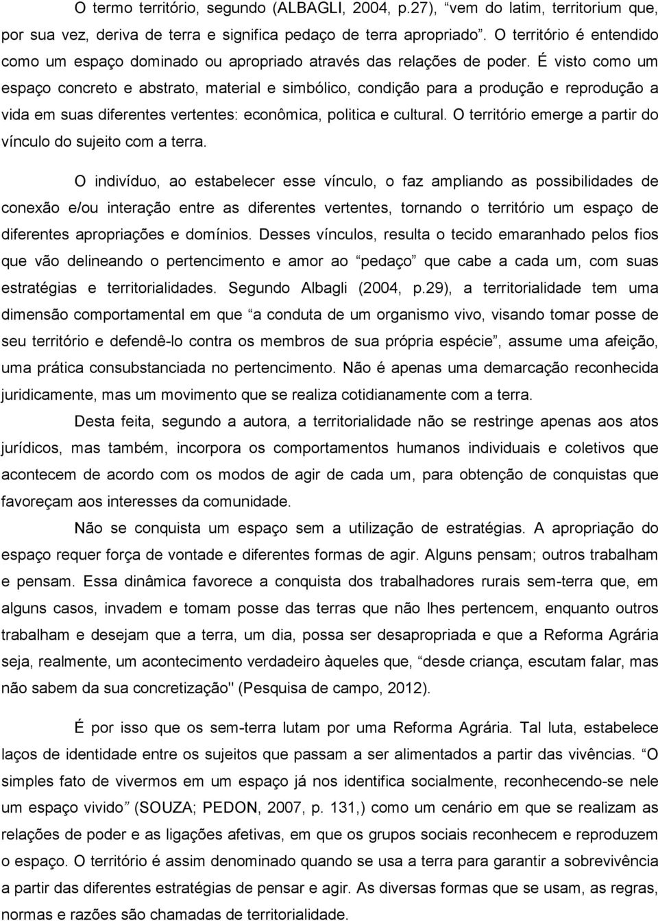 É visto como um espaço concreto e abstrato, material e simbólico, condição para a produção e reprodução a vida em suas diferentes vertentes: econômica, politica e cultural.