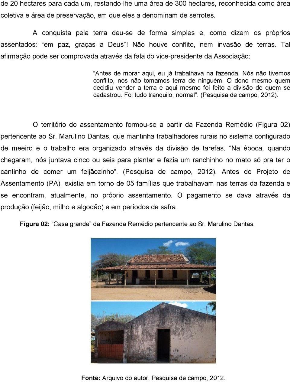 Tal afirmação pode ser comprovada através da fala do vice-presidente da Associação: Antes de morar aqui, eu já trabalhava na fazenda. Nós não tivemos conflito, nós não tomamos terra de ninguém.