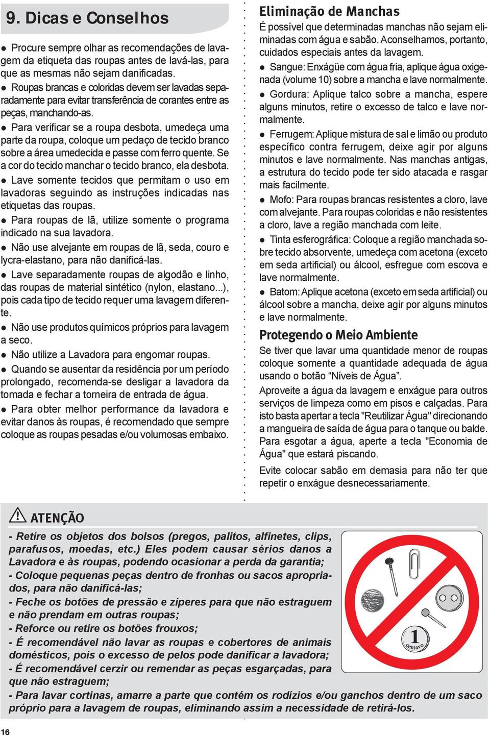 Para verificar se a roupa desbota, umedeça uma parte da roupa, coloque um pedaço de tecido branco sobre a área umedecida e passe com ferro quente.